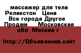 массажер для тела Релакстон › Цена ­ 600 - Все города Другое » Продам   . Московская обл.,Москва г.